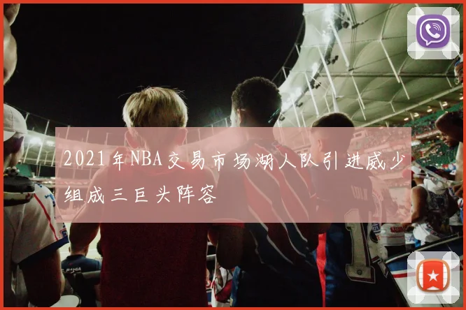 2021年NBA交易市场湖人队引进威少组成三巨头阵容