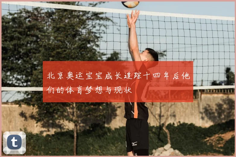 北京奥运宝宝成长追踪十四年后他们的体育梦想与现状