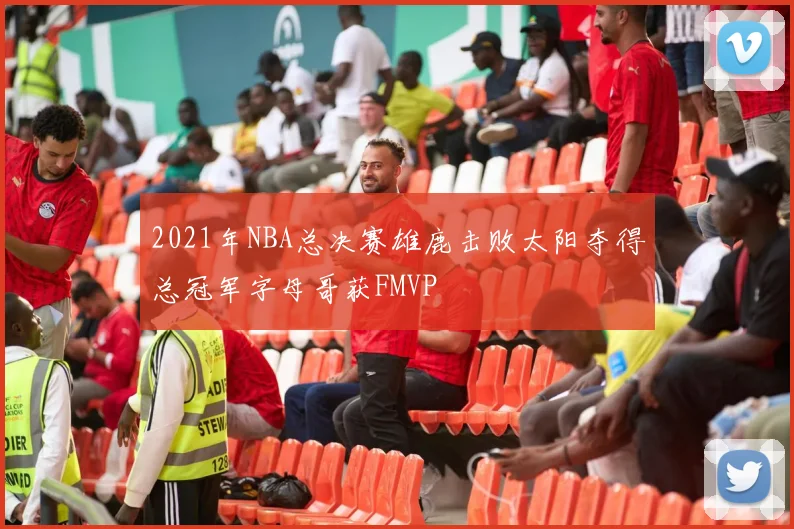 2021年NBA总决赛雄鹿击败太阳夺得总冠军字母哥获FMVP