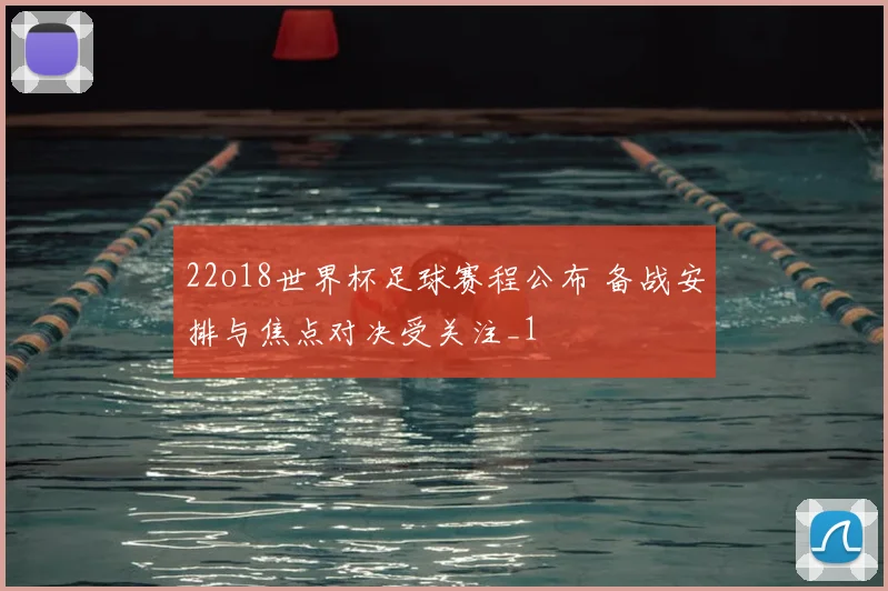 22o18世界杯足球赛程公布 备战安排与焦点对决受关注_1