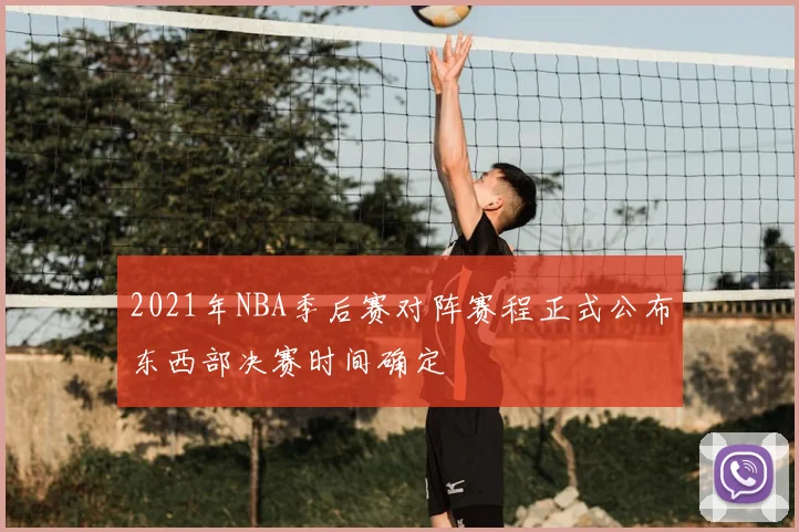 2021年NBA季后赛对阵赛程正式公布东西部决赛时间确定