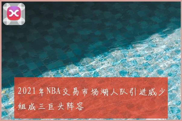 2021年NBA交易市场湖人队引进威少组成三巨头阵容