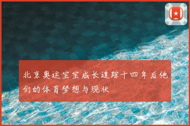 北京奥运宝宝成长追踪十四年后他们的体育梦想与现状