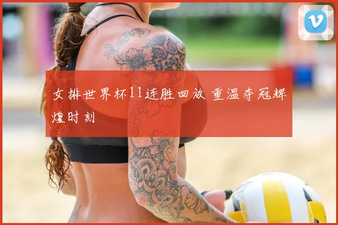 女排世界杯11连胜回放 重温夺冠辉煌时刻