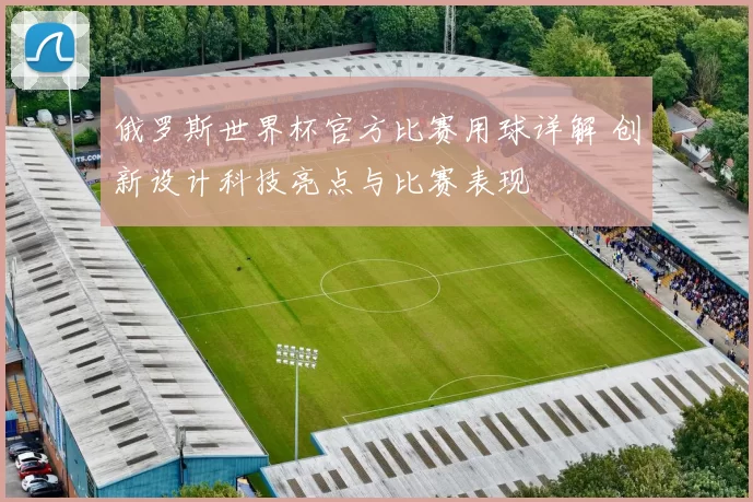 俄罗斯世界杯官方比赛用球详解 创新设计科技亮点与比赛表现