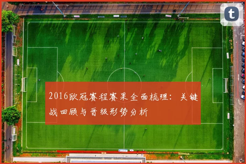 2016欧冠赛程赛果全面梳理：关键战回顾与晋级形势分析