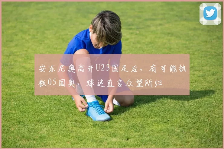 安东尼奥离开U23国足后，有可能执教05国奥，球迷直言众望所归