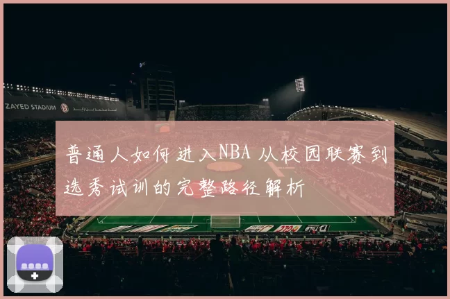 普通人如何进入NBA 从校园联赛到选秀试训的完整路径解析