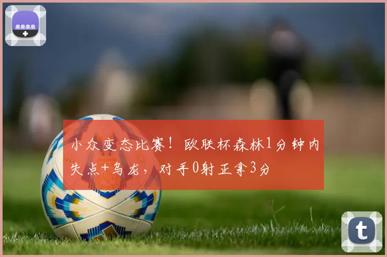 小众变态比赛！欧联杯森林1分钟内失点+乌龙，对手0射正拿3分