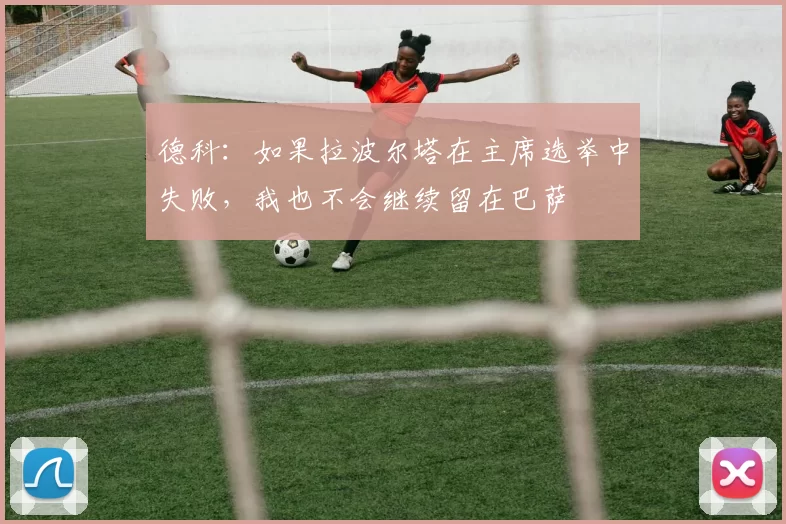 德科：如果拉波尔塔在主席选举中失败，我也不会继续留在巴萨