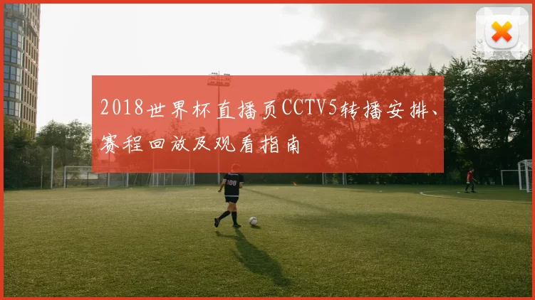 2018世界杯直播页CCTV5转播安排、赛程回放及观看指南