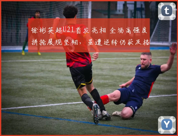 徐彬英超U21首发亮相 全场高强度拼抢展现坚韧，虽遭逆转仍获及格评分_比赛_狼队_英甲