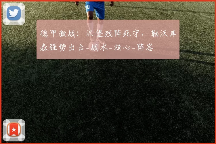 德甲激战：汉堡残阵死守，勒沃库森强势出击_战术_核心_阵容