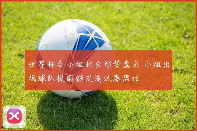 世界杯各小组积分形势盘点 小组出线球队提前锁定淘汰赛席位