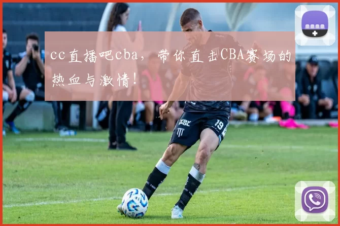 cc直播吧cba，带你直击CBA赛场的热血与激情！