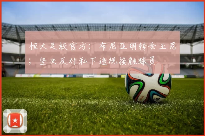 恒大足校官方：布尼亚明转会玉昆；坚决反对私下违规接触球员