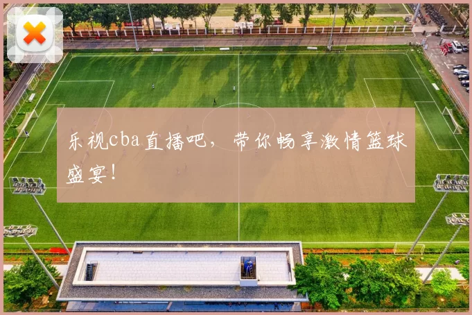乐视cba直播吧，带你畅享激情篮球盛宴！