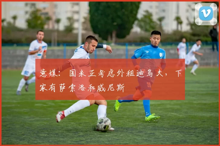 意媒：国米正考虑外租迪乌夫，下家有萨索洛和威尼斯