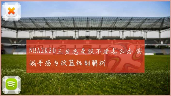 NBA2K20三分总是投不进怎么办 实战手感与投篮机制解析