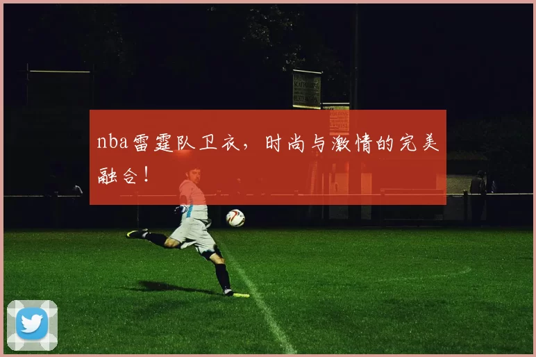 nba雷霆队卫衣，时尚与激情的完美融合！