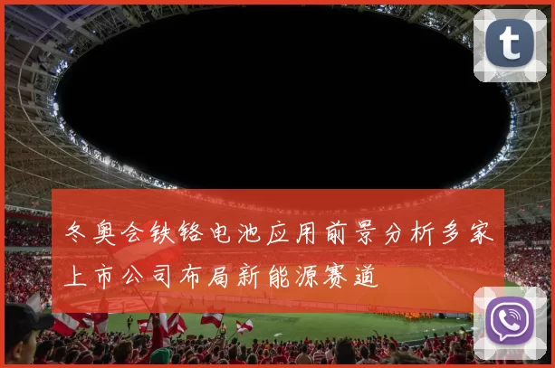 冬奥会铁铬电池应用前景分析多家上市公司布局新能源赛道