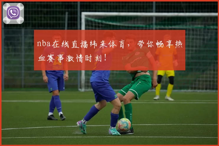 nba在线直播纬来体育，带你畅享热血赛事激情时刻！