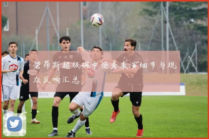 碧昂斯超级碗中场秀表演细节与观众反响汇总